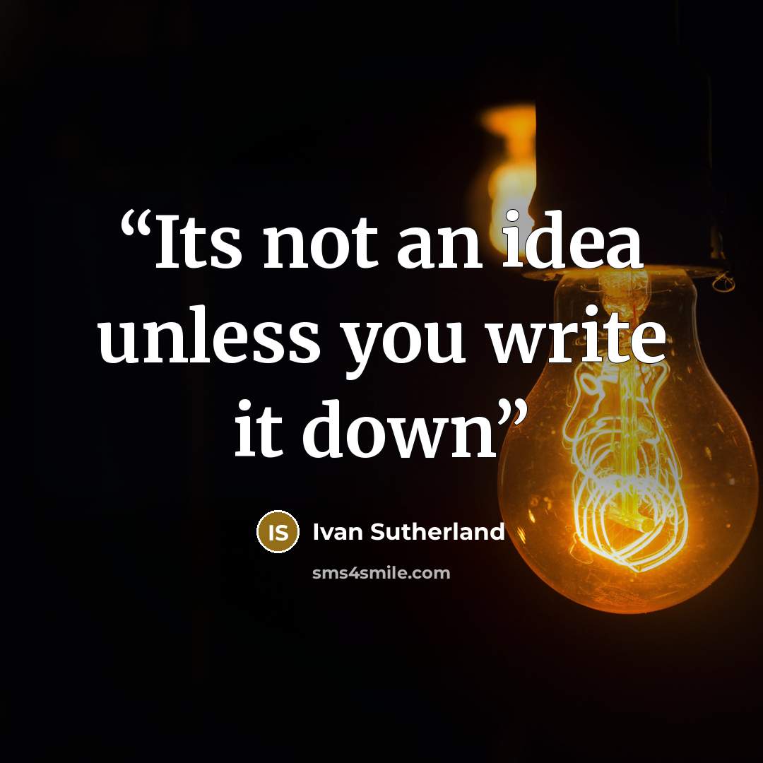 “Its not an idea unless you write it down” quote by Ivan Sutherland