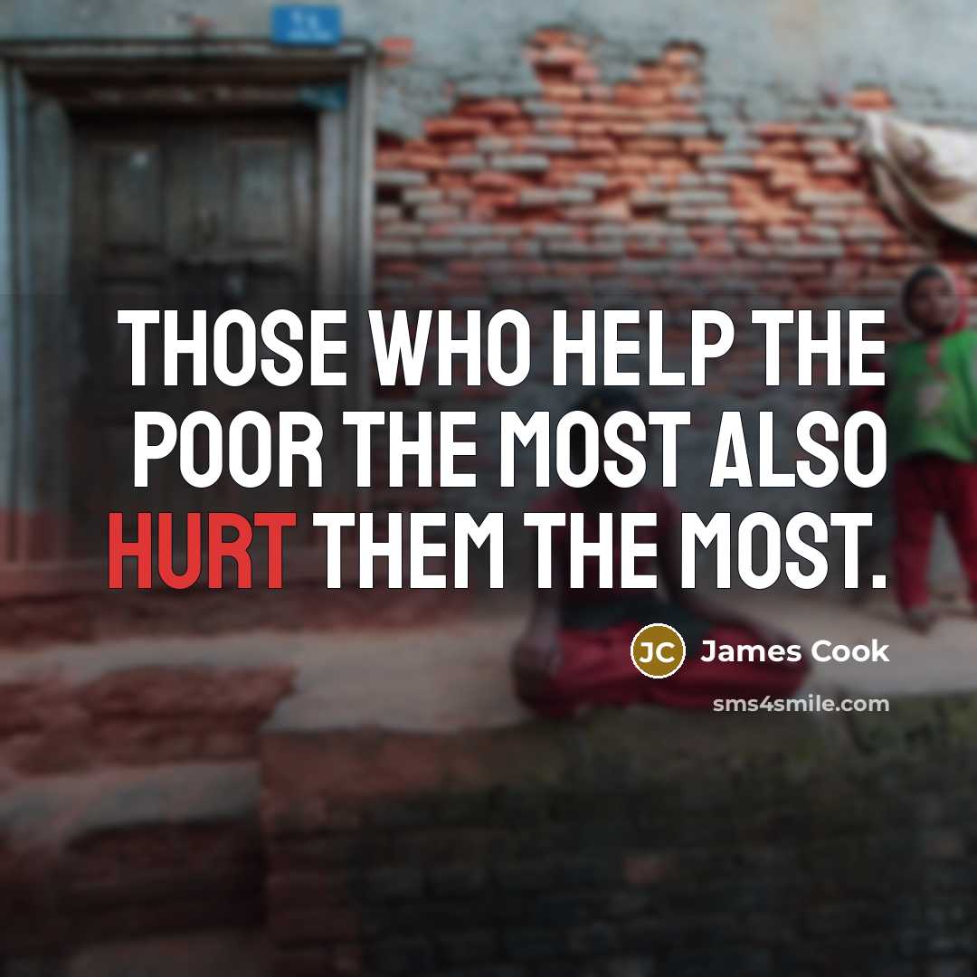 “Those who help the poor the most also hurt them the most.” quote by James Cook