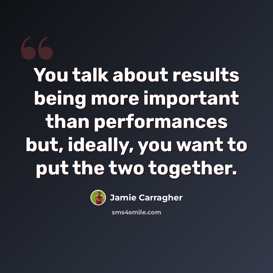 “You talk about results being more important than performances but, ideally, you want to put the two together.” quote by Jamie Carragher