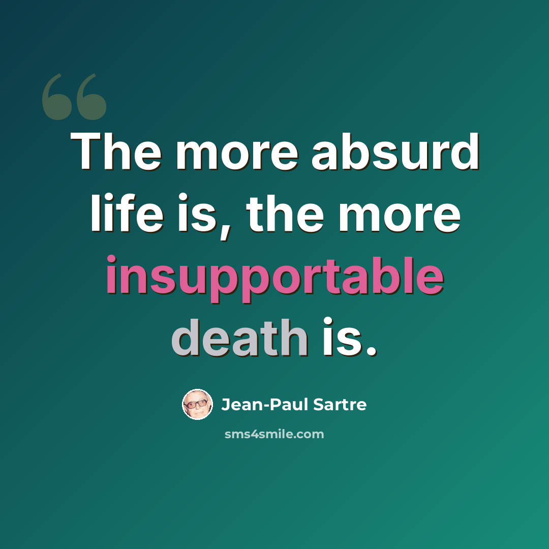 “The more absurd life is, the more insupportable death is.” quote by Jean-Paul Sartre