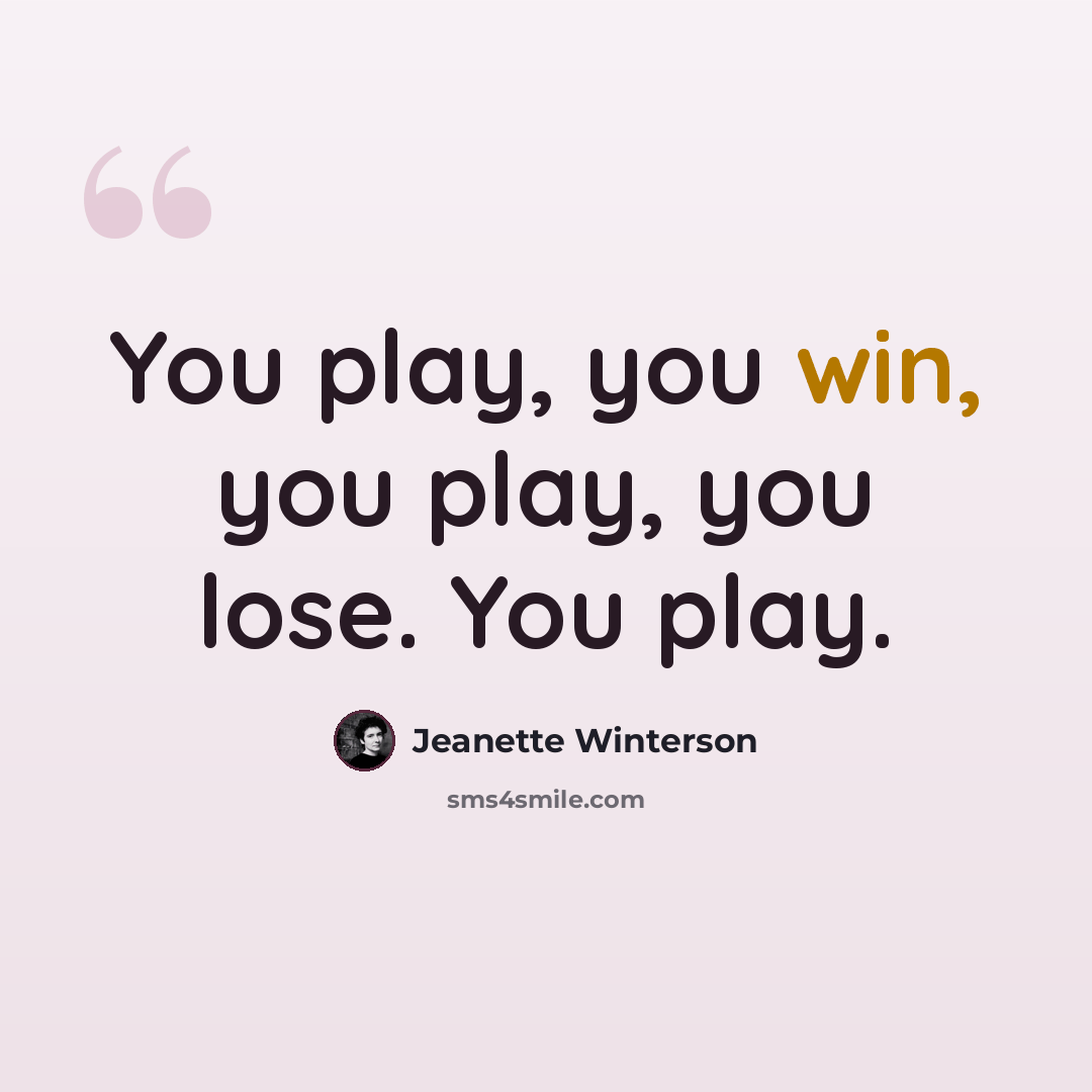 “You play, you win, you play, you lose. You play.” quote by Jeanette Winterson
