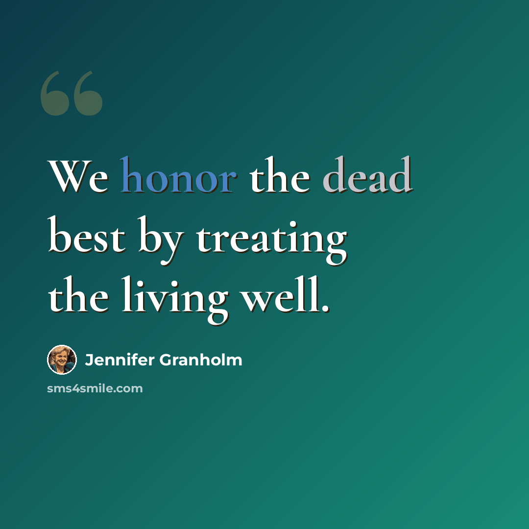 “We honor the dead best by treating the living well.” quote by Jennifer Granholm
