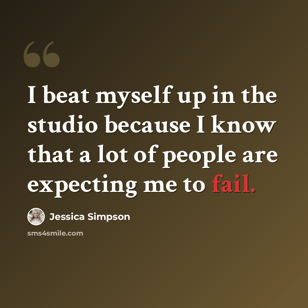 “I beat myself up in the studio because I know that a lot of people are expecting me to fail.” quote by Jessica Simpson