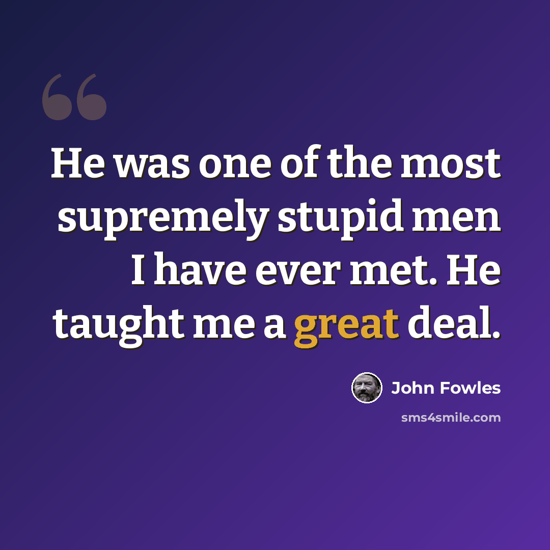 “He was one of the most supremely stupid men I have ever met. He taught me a great deal.” quote by John Fowles