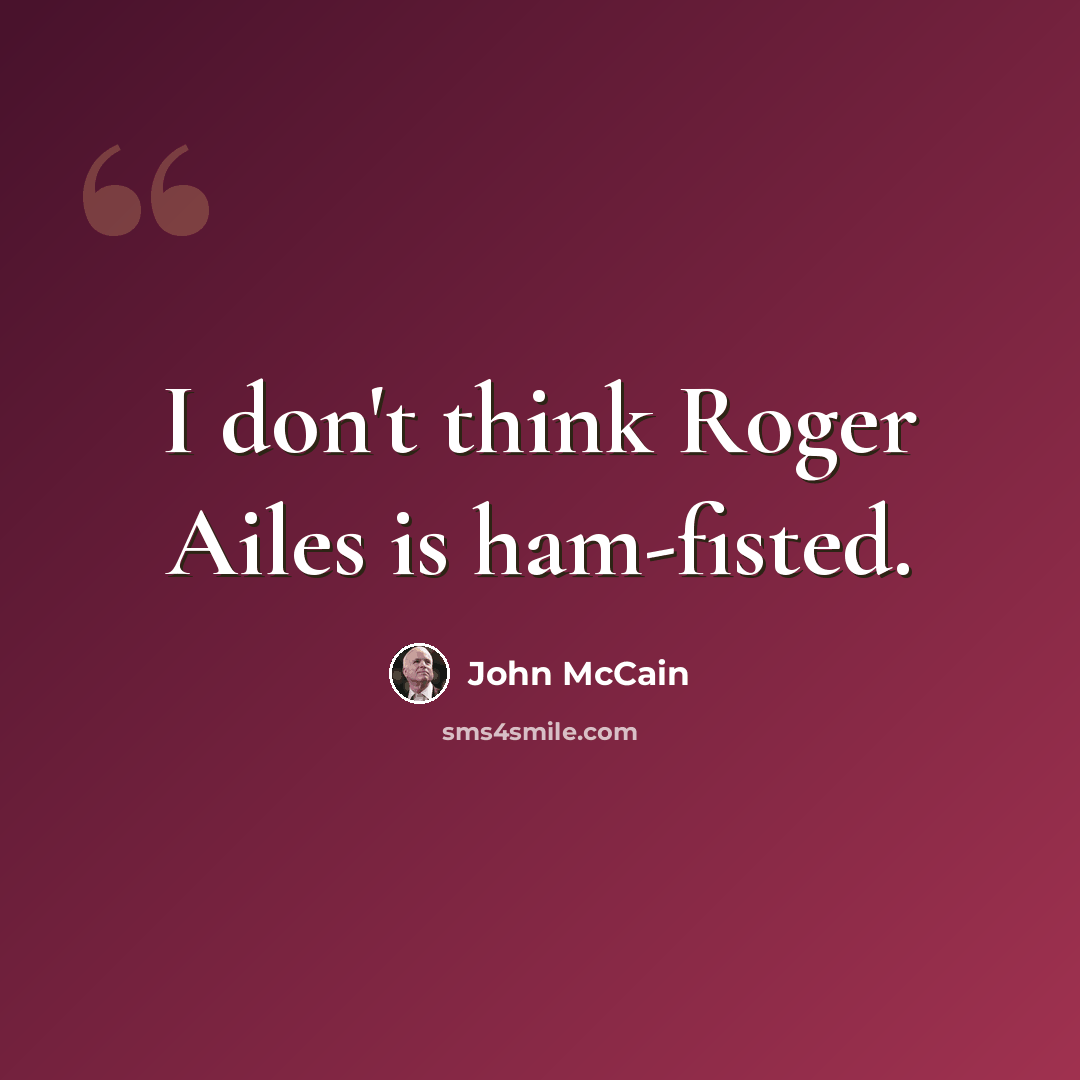 “I don't think Roger Ailes is ham-fisted.” quote by John McCain