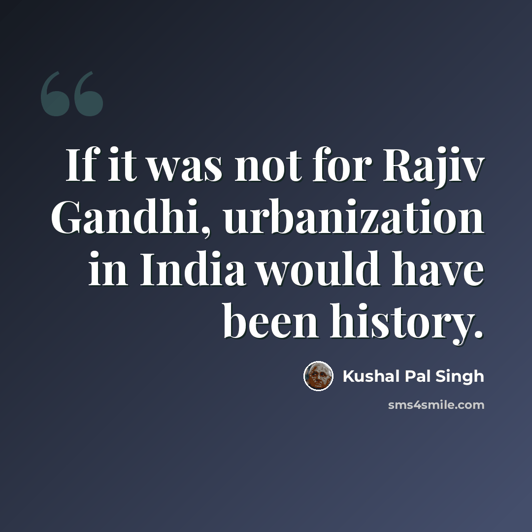 “If it was not for Rajiv Gandhi, urbanization in India would have been history.” quote by Kushal Pal Singh