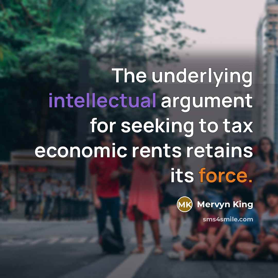 “The underlying intellectual argument for seeking to tax economic rents retains its force.” quote by Mervyn King