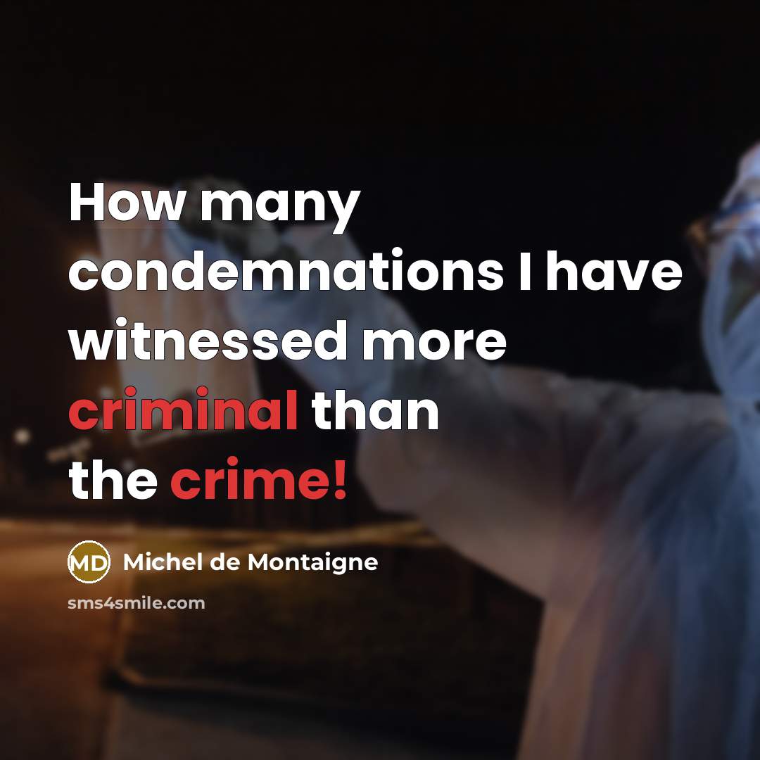 “How many condemnations I have witnessed more criminal than the crime!” quote by Michel de Montaigne