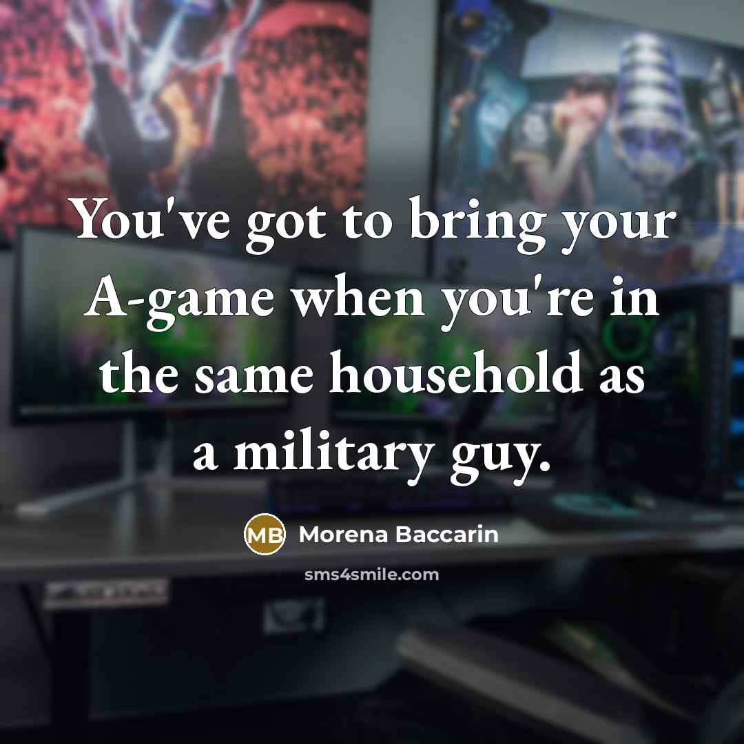 “You've got to bring your A-game when you're in the same household as a military guy.” quote by Morena Baccarin