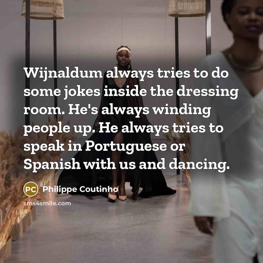 “Wijnaldum always tries to do some jokes inside the dressing room. He's always winding people up. He always tries to speak in Portuguese or Spanish with us and dancing.” quote by Philippe Coutinho