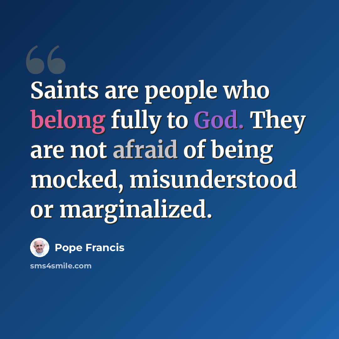 “Saints are people who belong fully to God. They are not afraid of being mocked, misunderstood or marginalized.” quote by Pope Francis