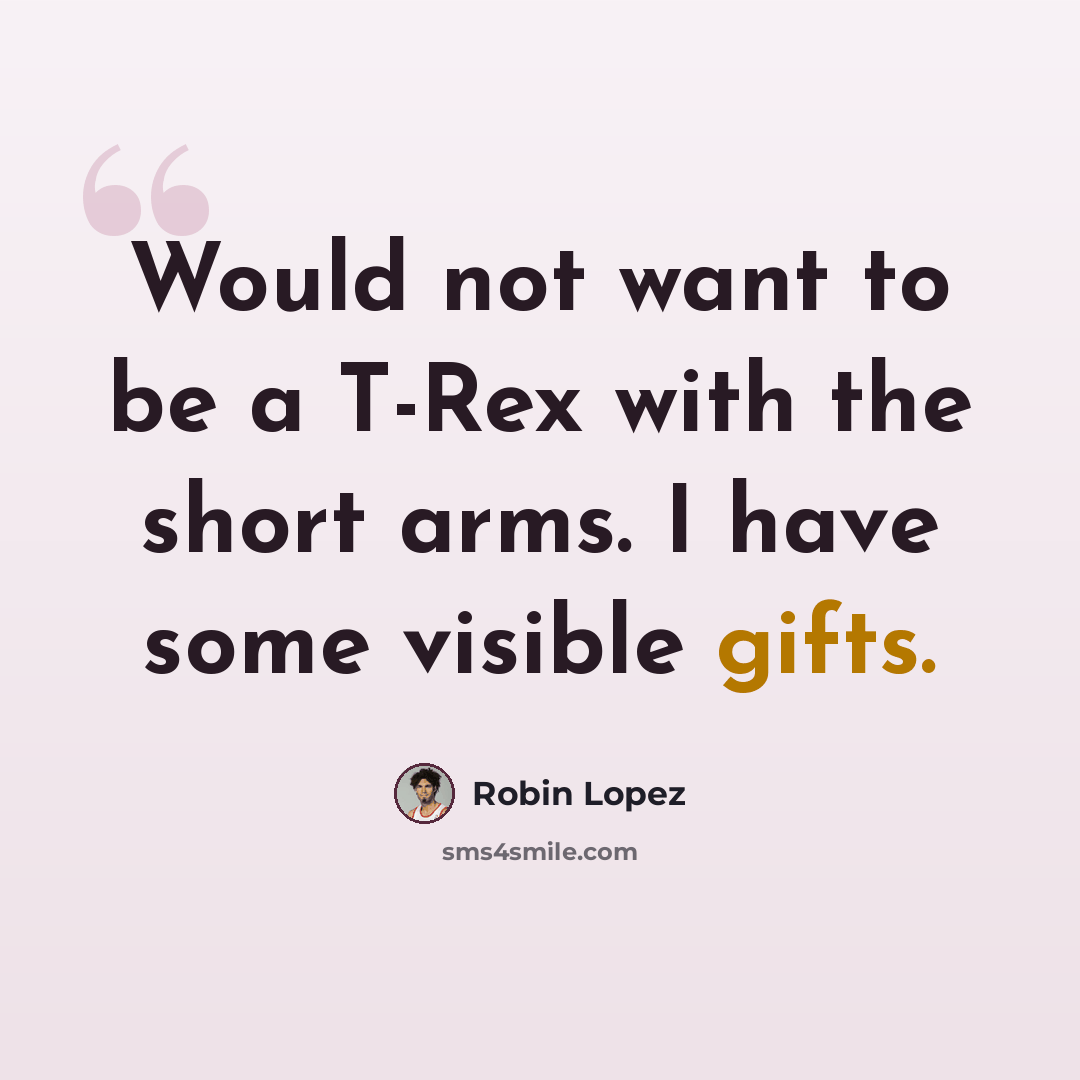 “Would not want to be a T-Rex with the short arms. I have some visible gifts.” quote by Robin Lopez