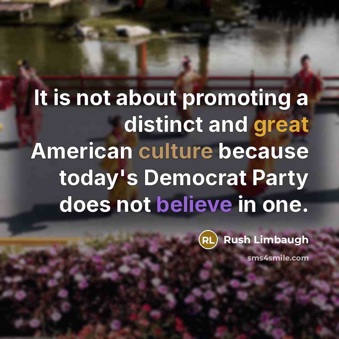 “It is not about promoting a distinct and great American culture because today's Democrat Party does not believe in one.” quote by Rush Limbaugh