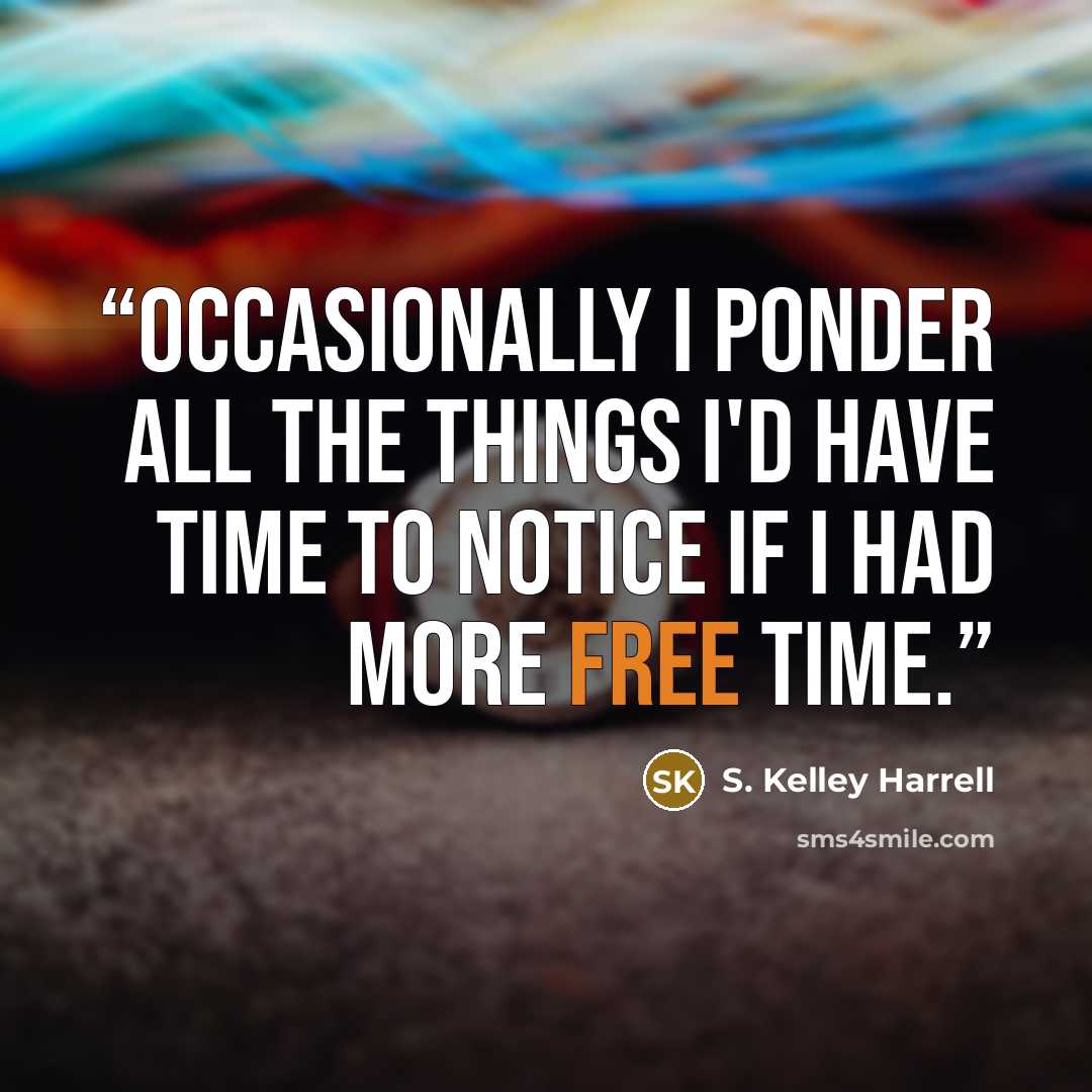 “Occasionally I ponder all the things I'd have time to notice if I had more free time.” quote by S. Kelley Harrell