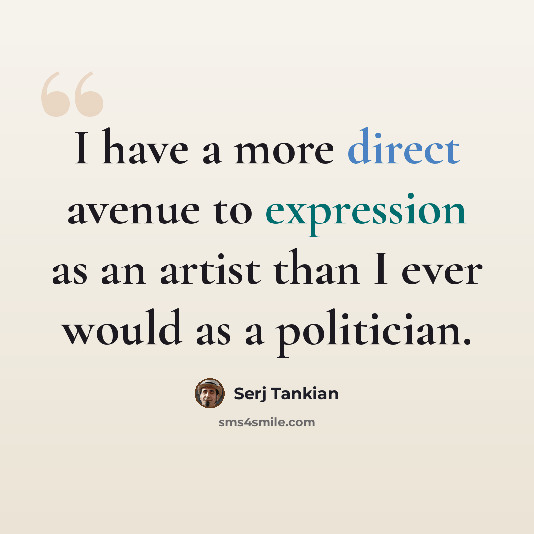 “I have a more direct avenue to expression as an artist than I ever would as a politician.” quote by Serj Tankian