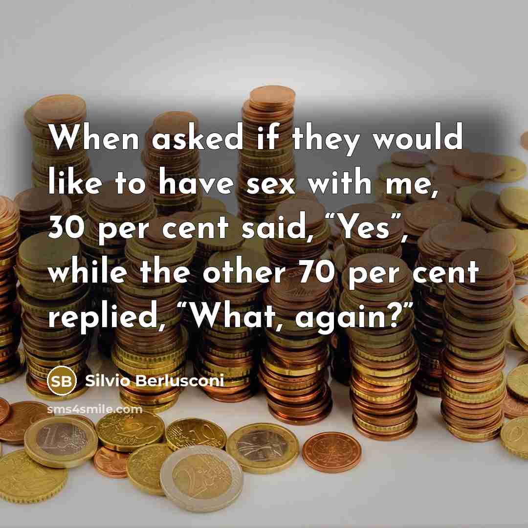 “When asked if they would like to have sex with me, 30 per cent said, “Yes”, while the other 70 per cent replied, “What, again?”” quote by Silvio Berlusconi