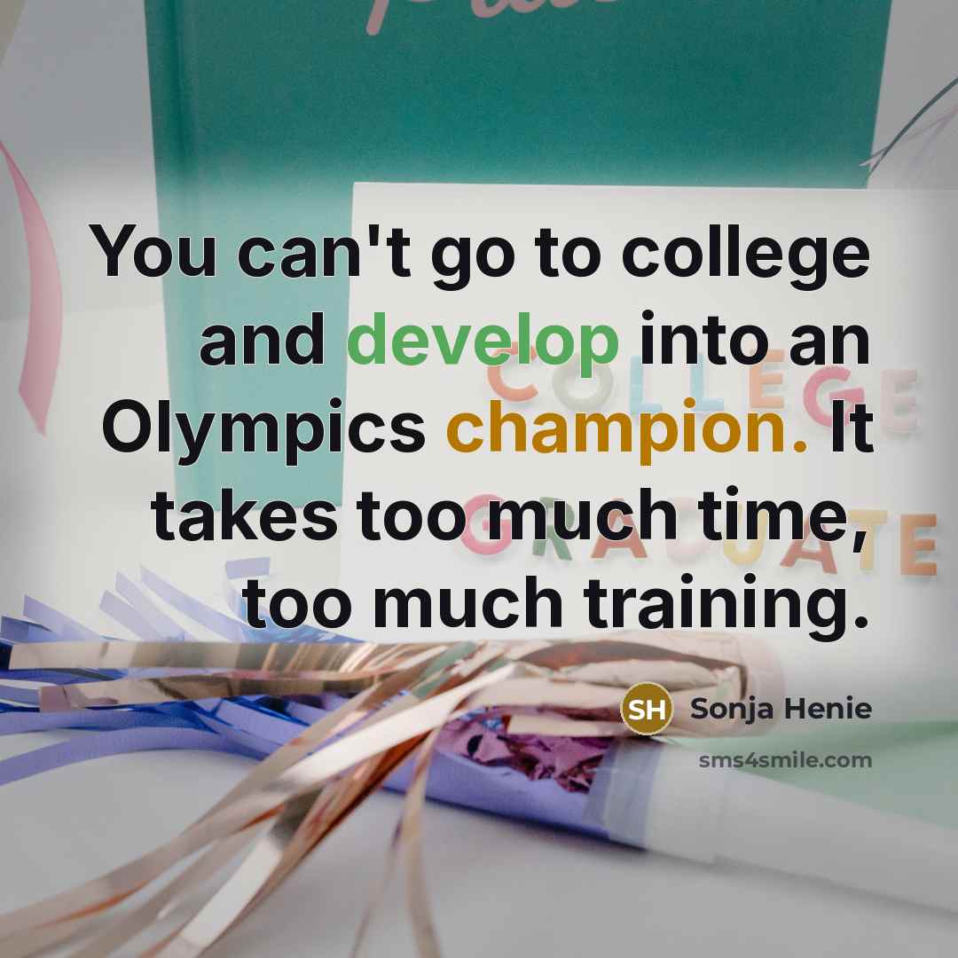 “You can't go to college and develop into an Olympics champion. It takes too much time, too much training.” quote by Sonja Henie