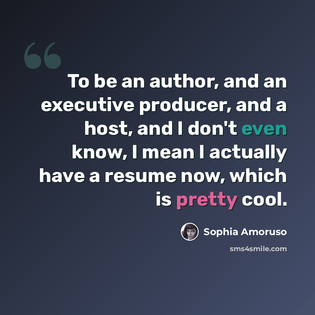 “To be an author, and an executive producer, and a host, and I don't even know, I mean I actually have a resume now, which is pretty cool.” quote by Sophia Amoruso
