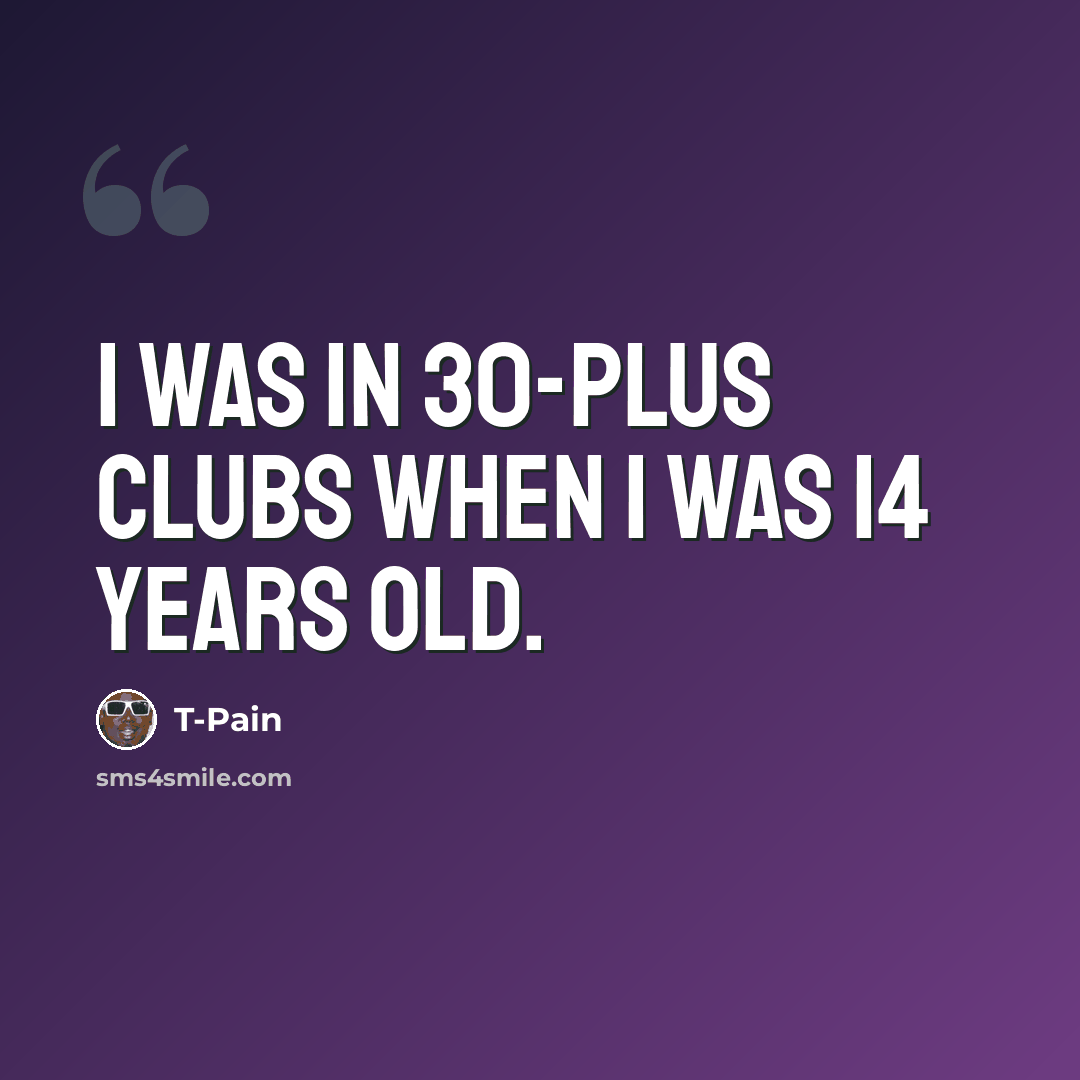 “I was in 30-plus clubs when I was 14 years old.” quote by T-Pain