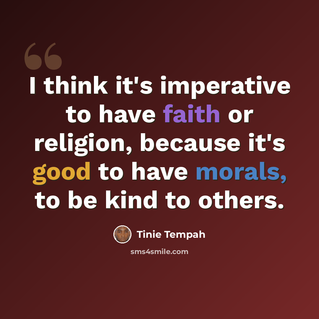 “I think it's imperative to have faith or religion, because it's good to have morals, to be kind to others.” quote by Tinie Tempah