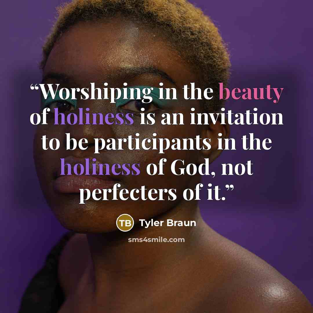 “Worshiping in the beauty of holiness is an invitation to be participants in the holiness of God, not perfecters of it.” quote by Tyler Braun