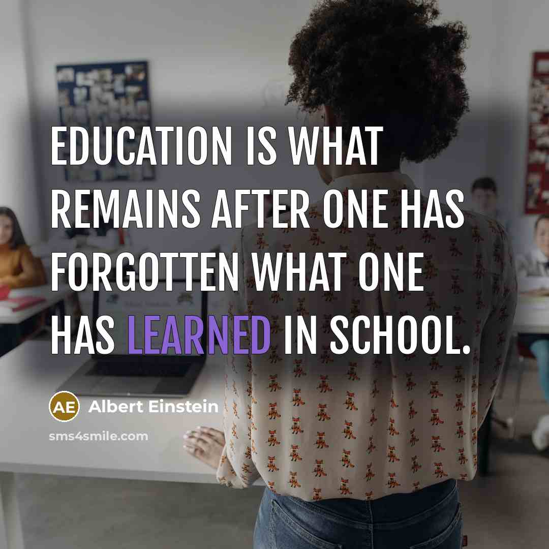 “Education is what remains after one has forgotten what one has learned in school.” quote by Albert Einstein