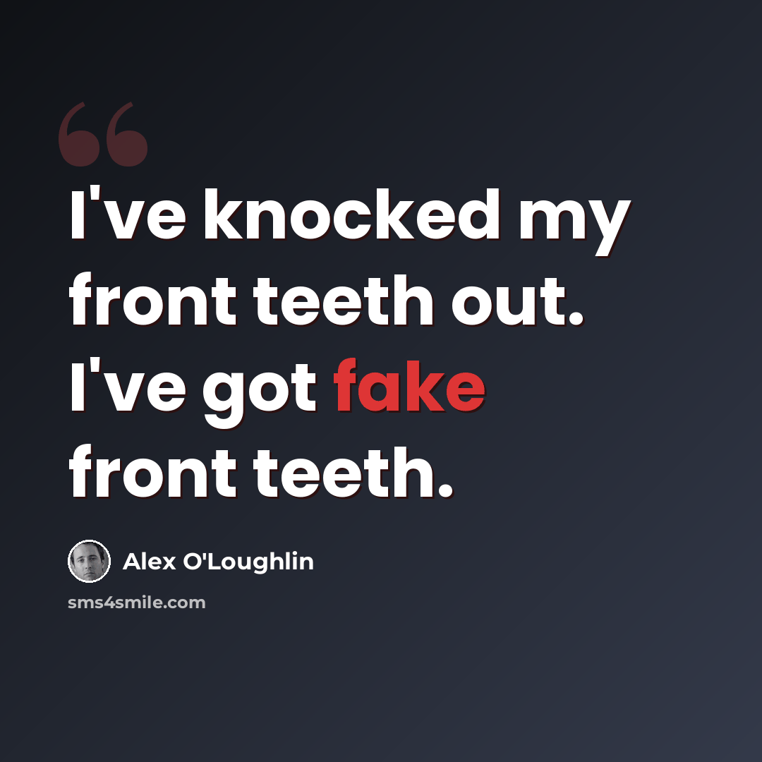 “I've knocked my front teeth out. I've got fake front teeth.” quote by Alex O'Loughlin
