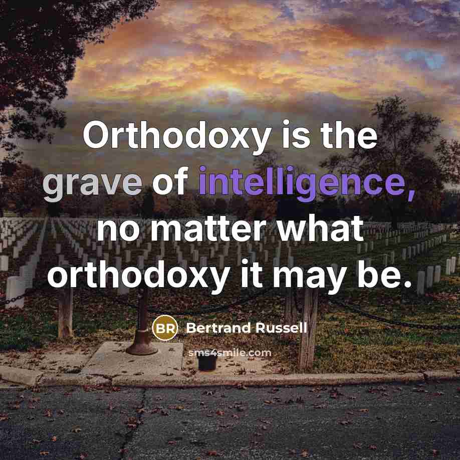 “Orthodoxy is the grave of intelligence, no matter what orthodoxy it may be.” quote by Bertrand Russell