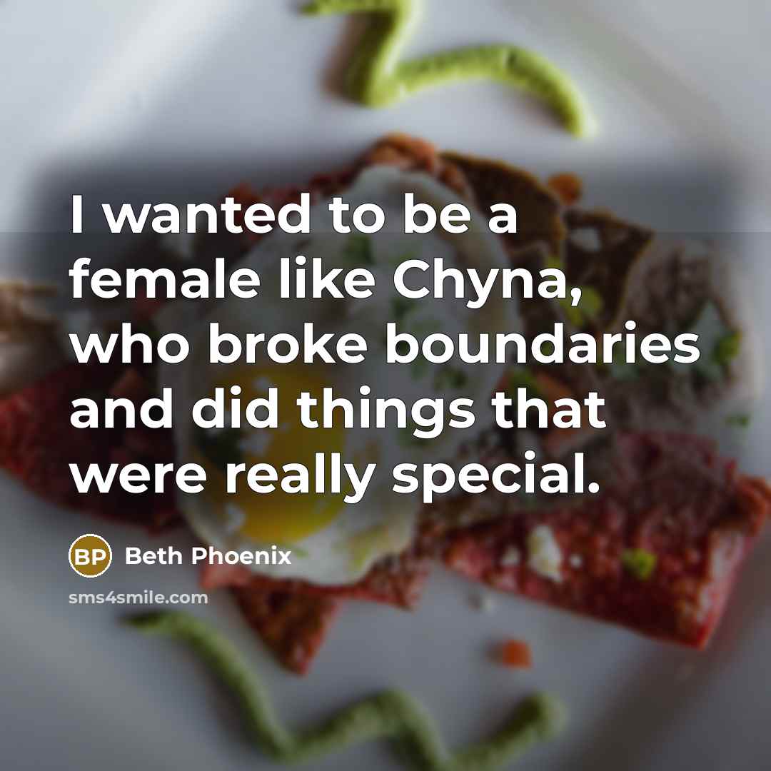 “I wanted to be a female like Chyna, who broke boundaries and did things that were really special.” quote by Beth Phoenix
