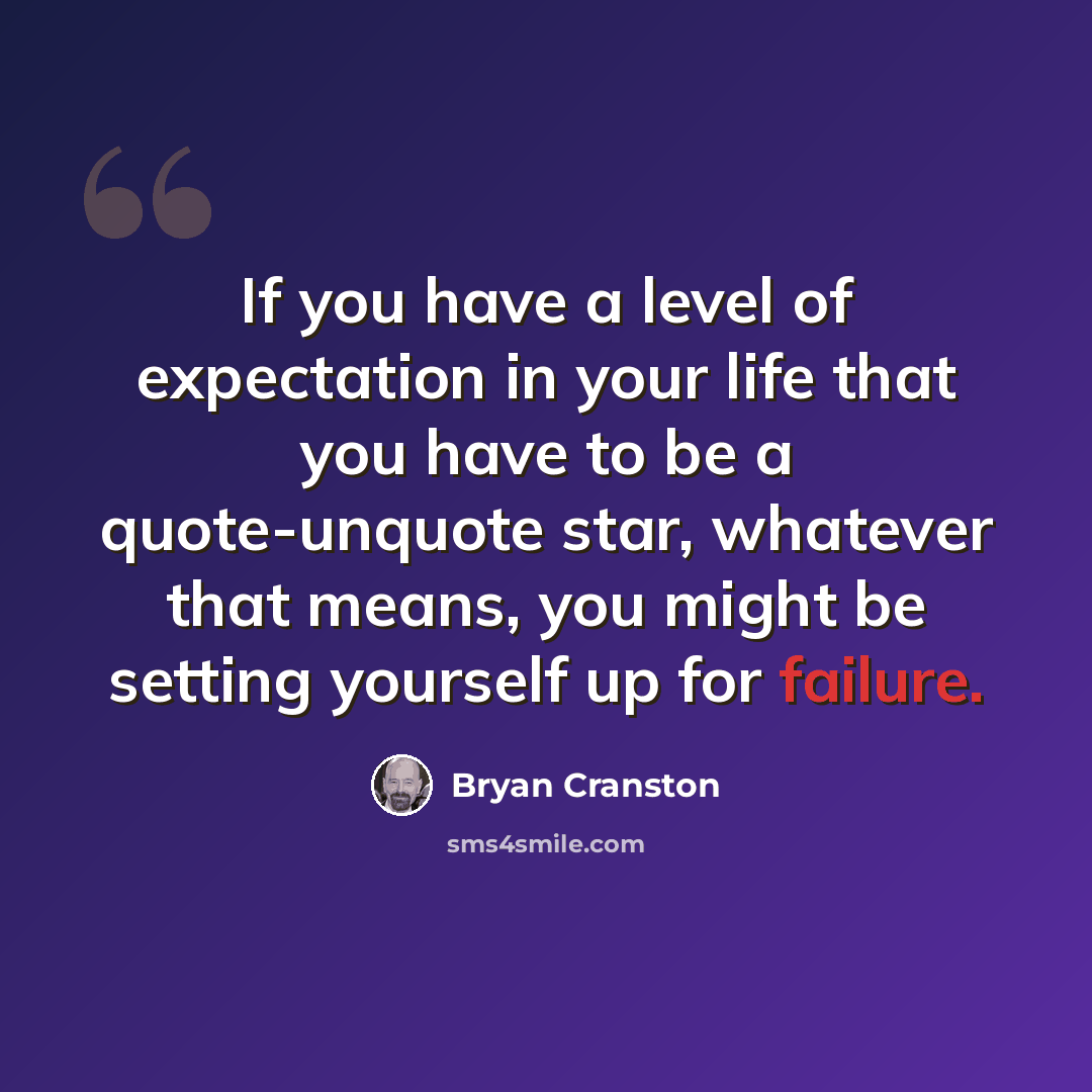 “If you have a level of expectation in your life that you have to be a quote-unquote star, whatever that means, you might be setting yourself up for failure.” quote by Bryan Cranston