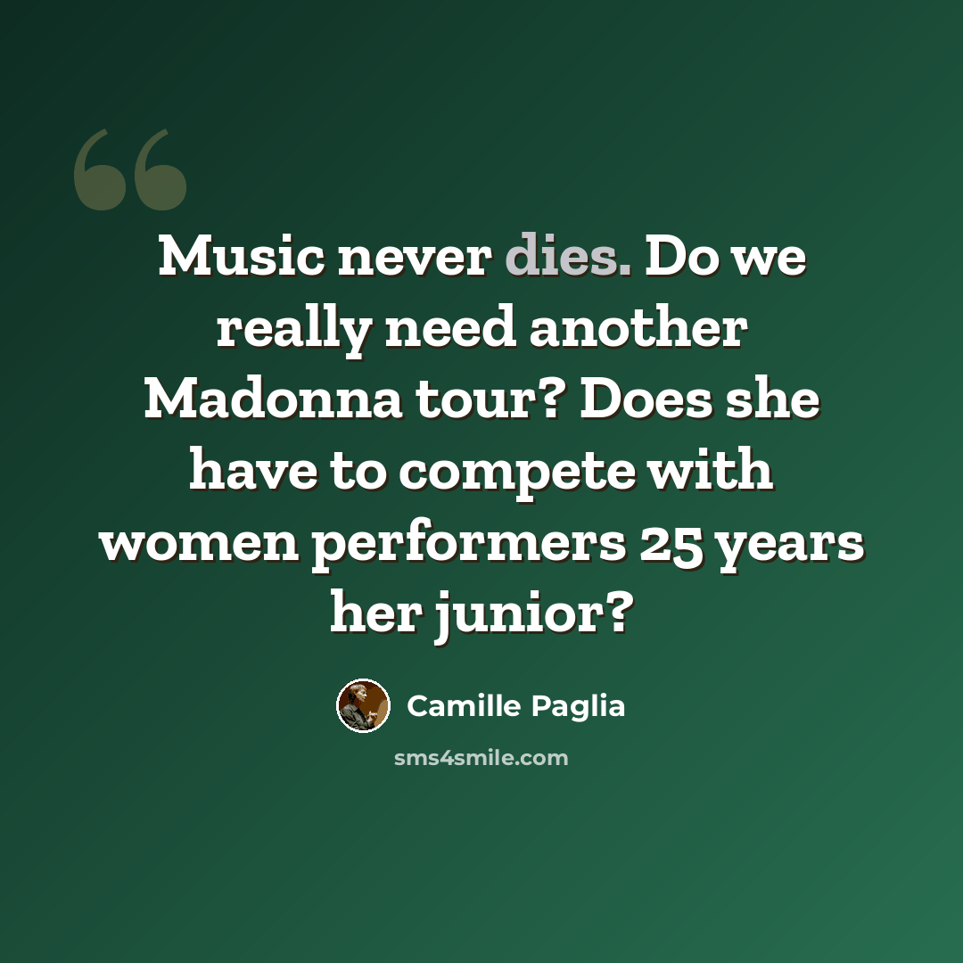 “Music never dies. Do we really need another Madonna tour? Does she have to compete with women performers 25 years her junior?” quote by Camille Paglia