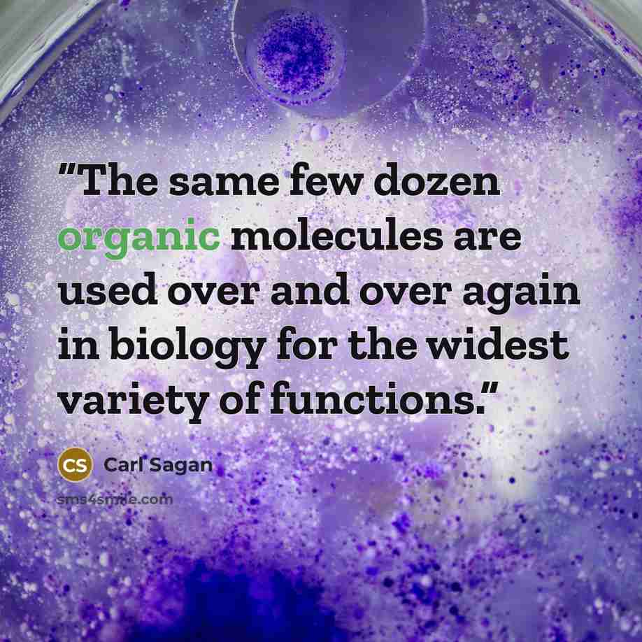 “The same few dozen organic molecules are used over and over again in biology for the widest variety of functions.” quote by Carl Sagan