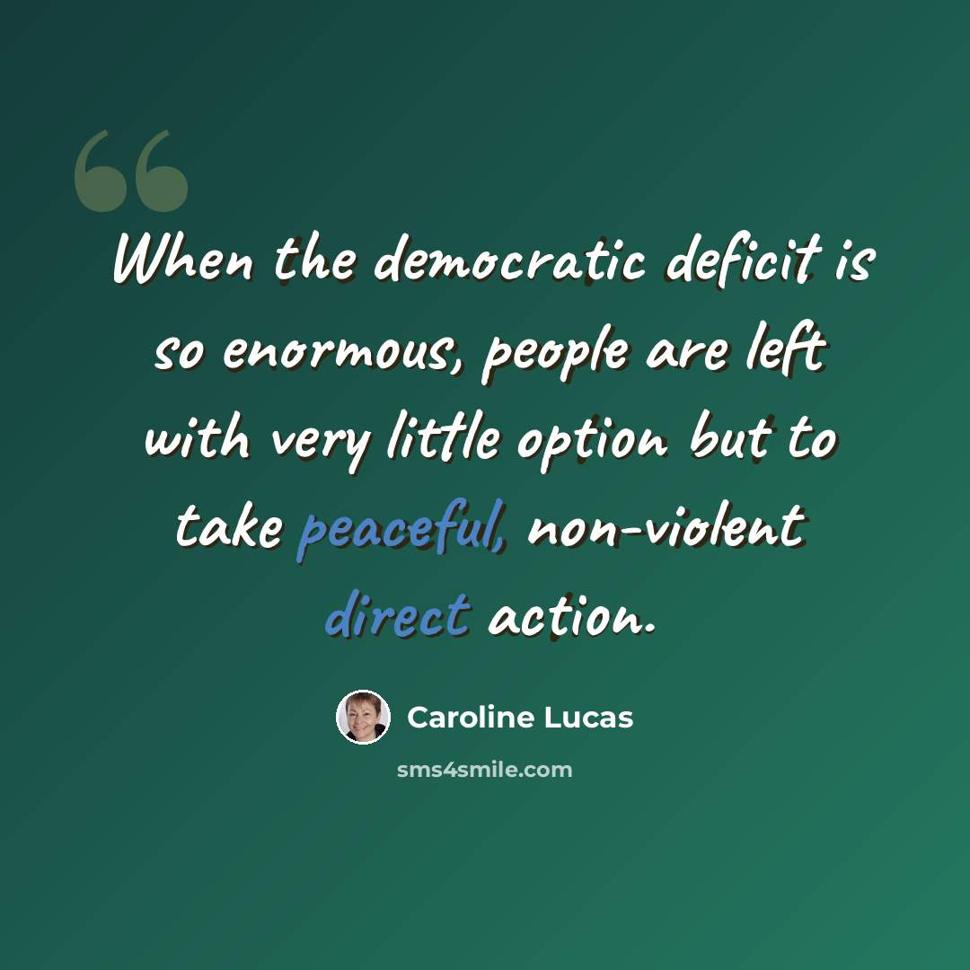 “When the democratic deficit is so enormous, people are left with very little option but to take peaceful, non-violent direct action.” quote by Caroline Lucas
