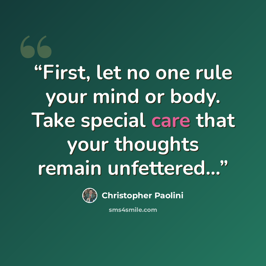 “First, let no one rule your mind or body. Take special care that your thoughts remain unfettered...” quote by Christopher Paolini