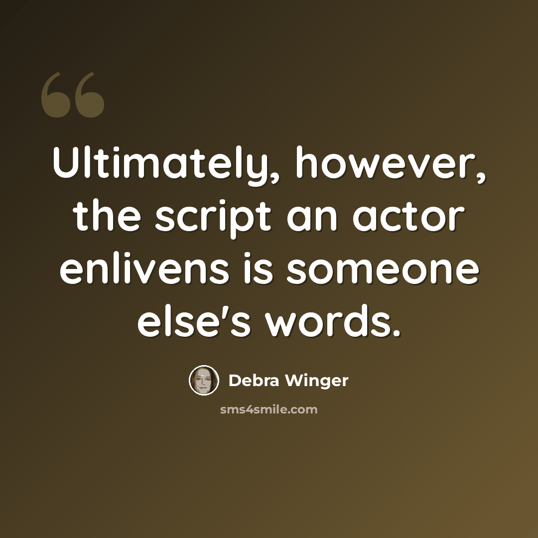 “Ultimately, however, the script an actor enlivens is someone else's words.” quote by Debra Winger
