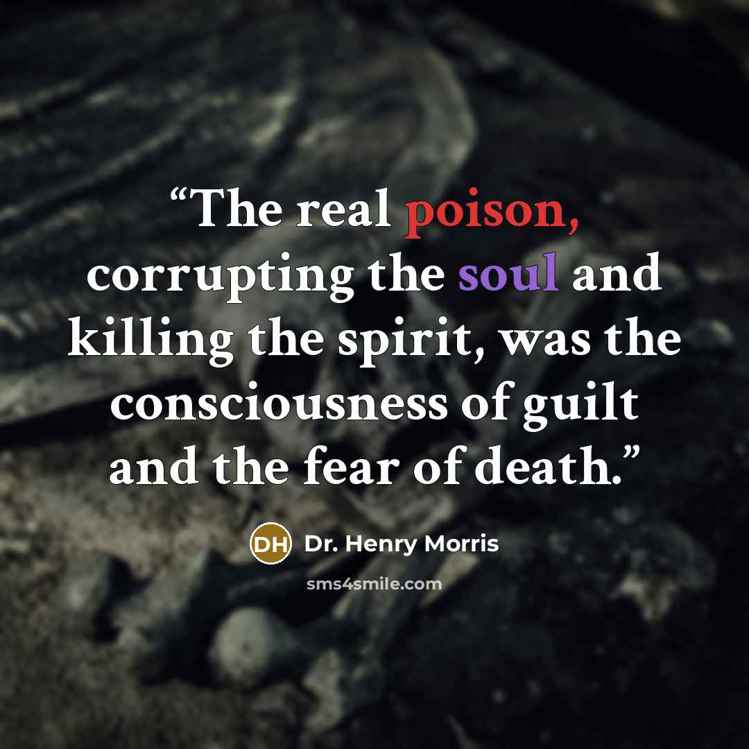 “The real poison, corrupting the soul and killing the spirit, was the consciousness of guilt and the fear of death.” quote by Dr. Henry Morris