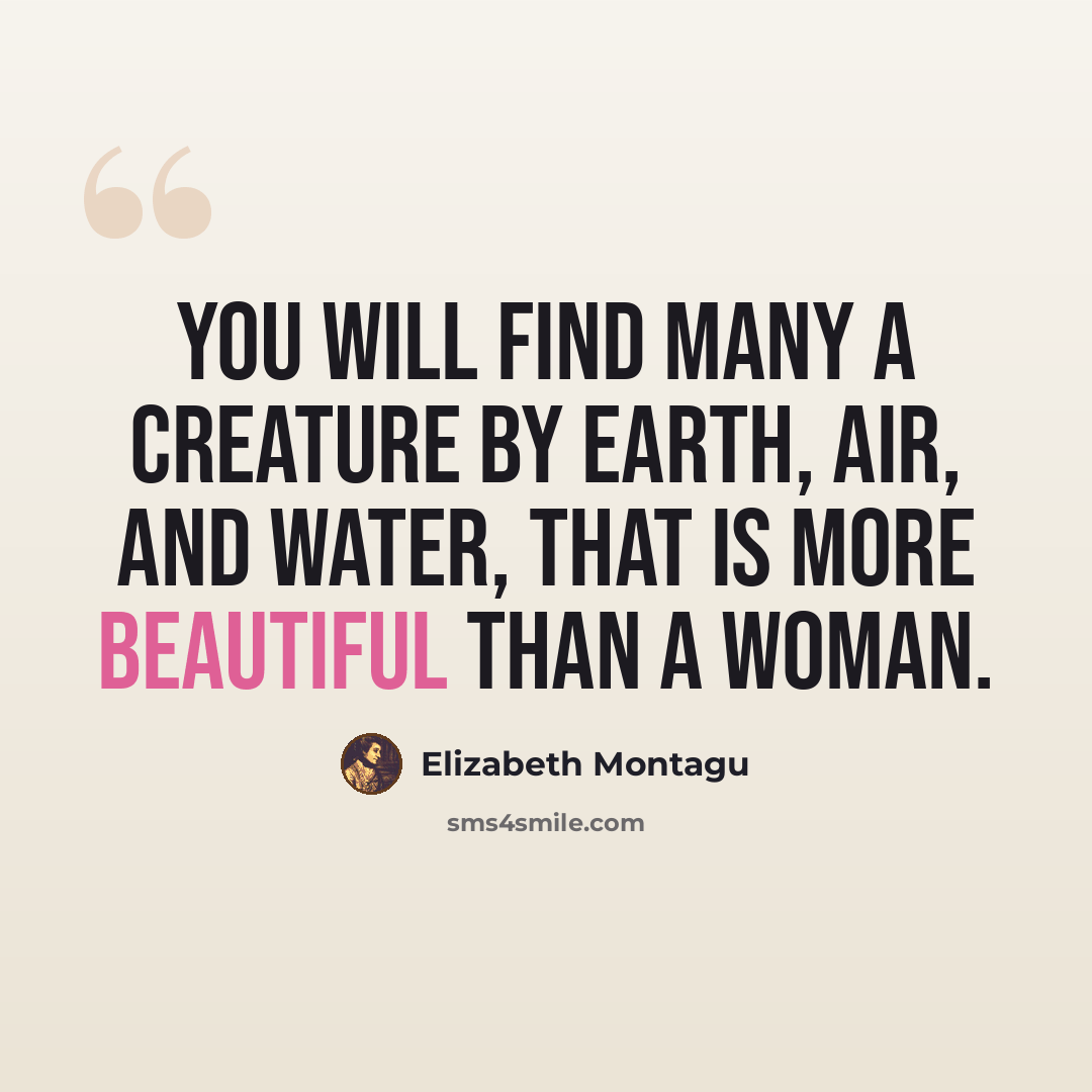 “You will find many a creature by earth, air, and water, that is more beautiful than a woman.” quote by Elizabeth Montagu
