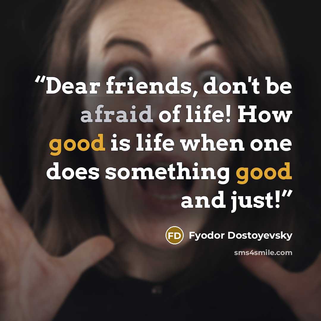 “Dear friends, don't be afraid of life! How good is life when one does something good and just!” quote by Fyodor Dostoyevsky