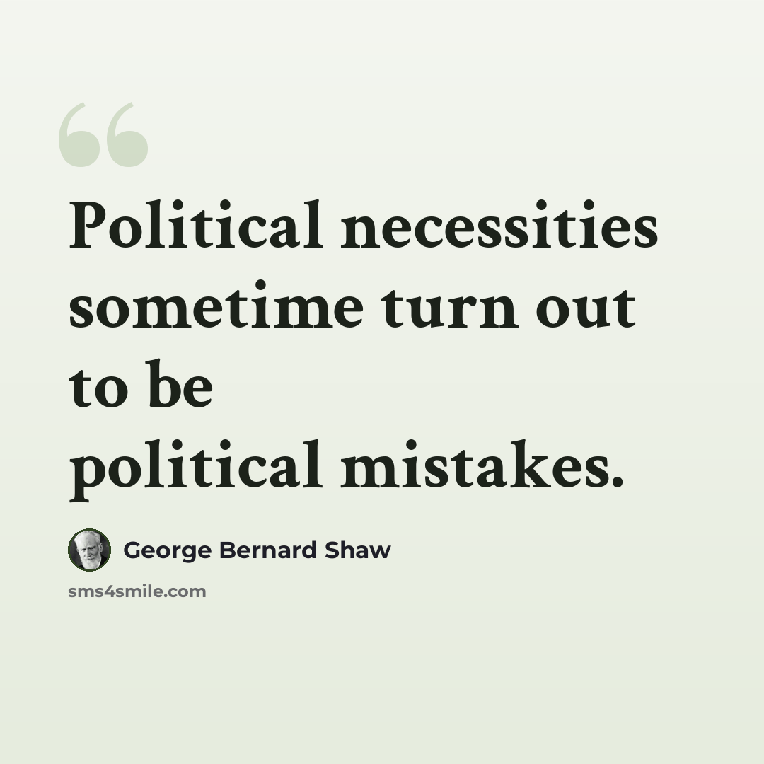“Political necessities sometime turn out to be political mistakes.” quote by George Bernard Shaw