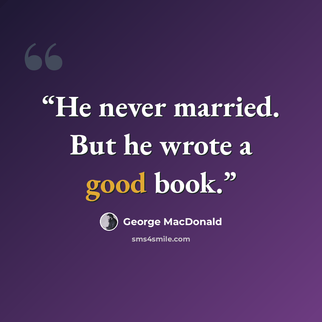 “He never married. But he wrote a good book.” quote by George MacDonald
