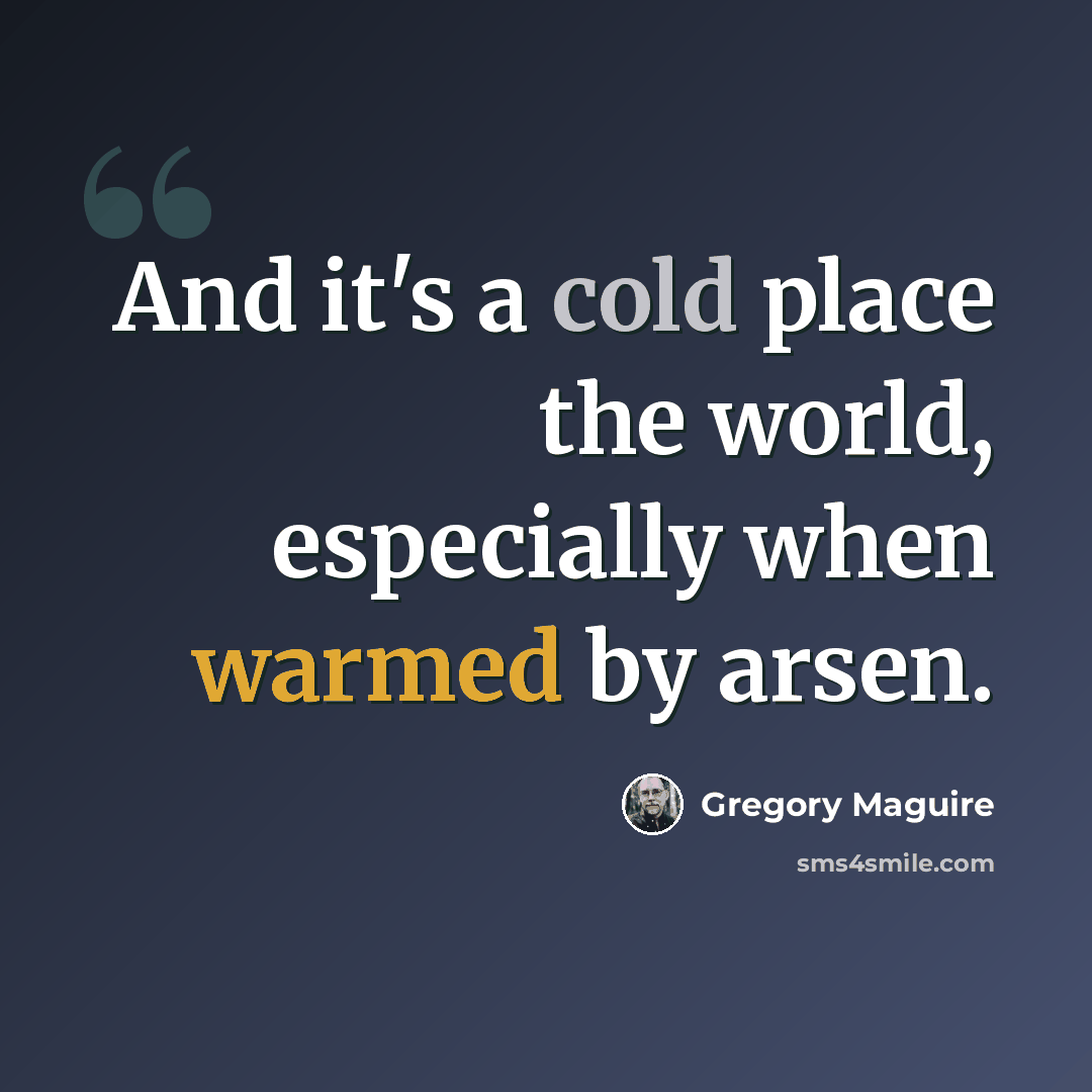 “And it's a cold place the world, especially when warmed by arsen.” quote by Gregory Maguire