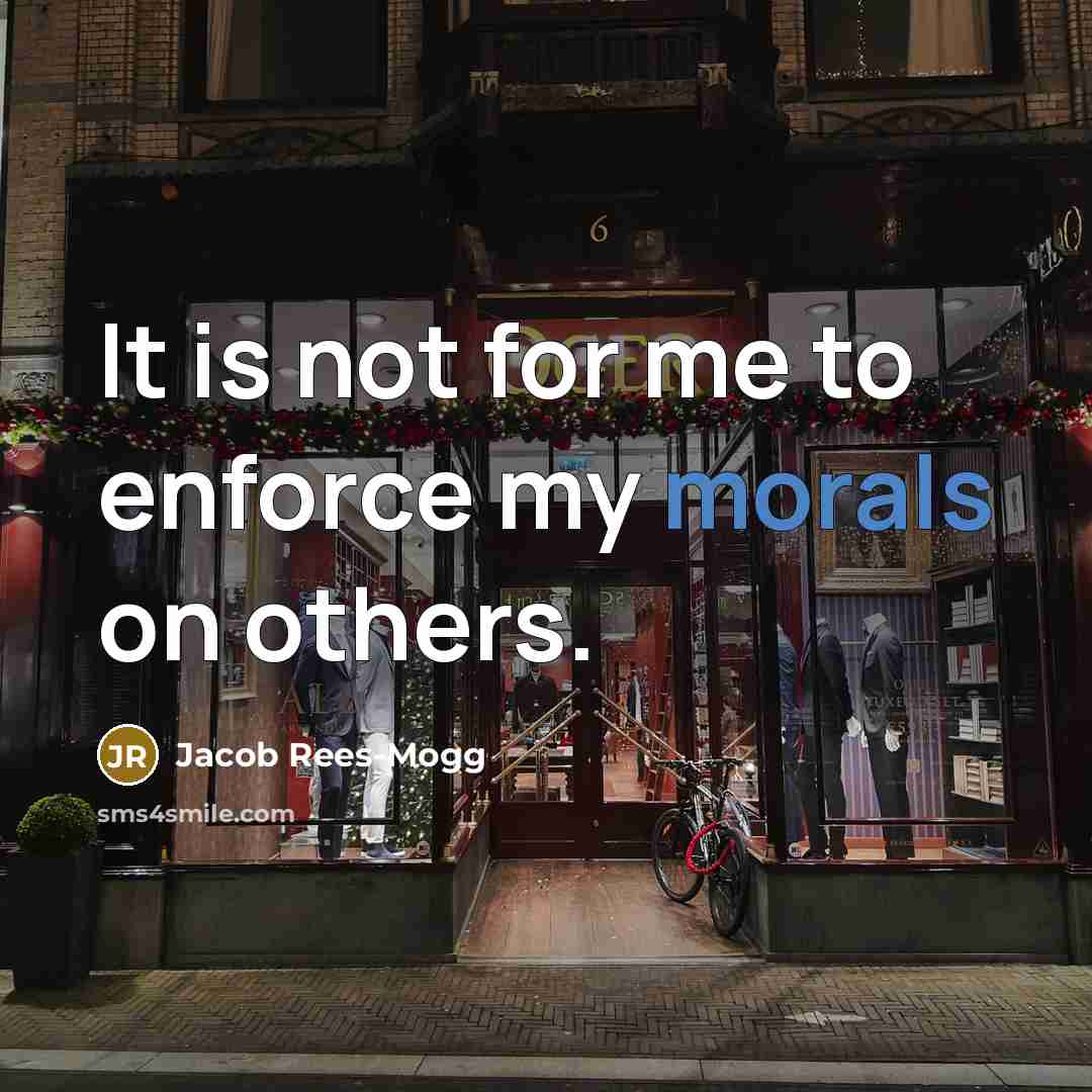 “It is not for me to enforce my morals on others.” quote by Jacob Rees-Mogg