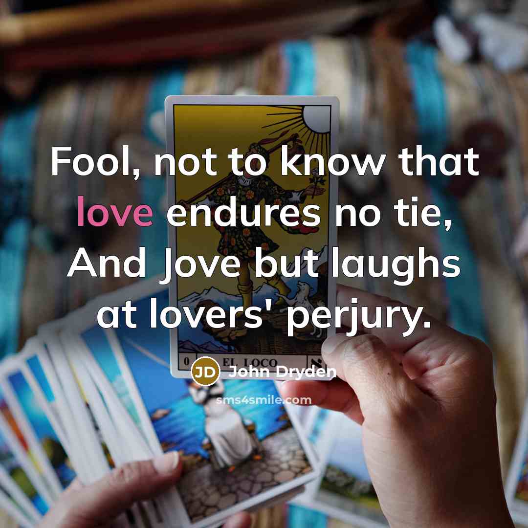 “Fool, not to know that love endures no tie, And Jove but laughs at lovers' perjury.” quote by John Dryden