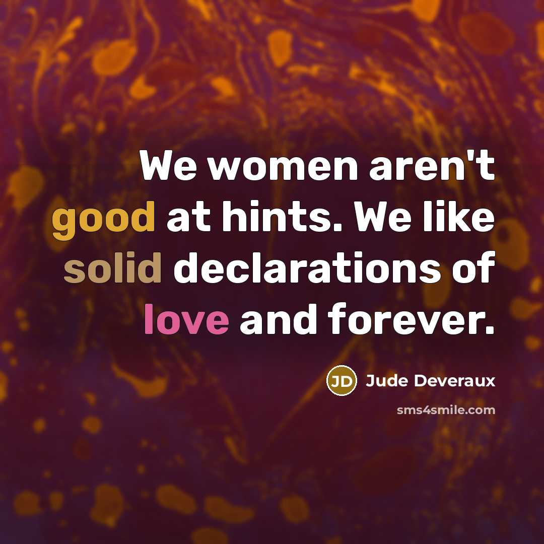 “We women aren't good at hints. We like solid declarations of love and forever.” quote by Jude Deveraux