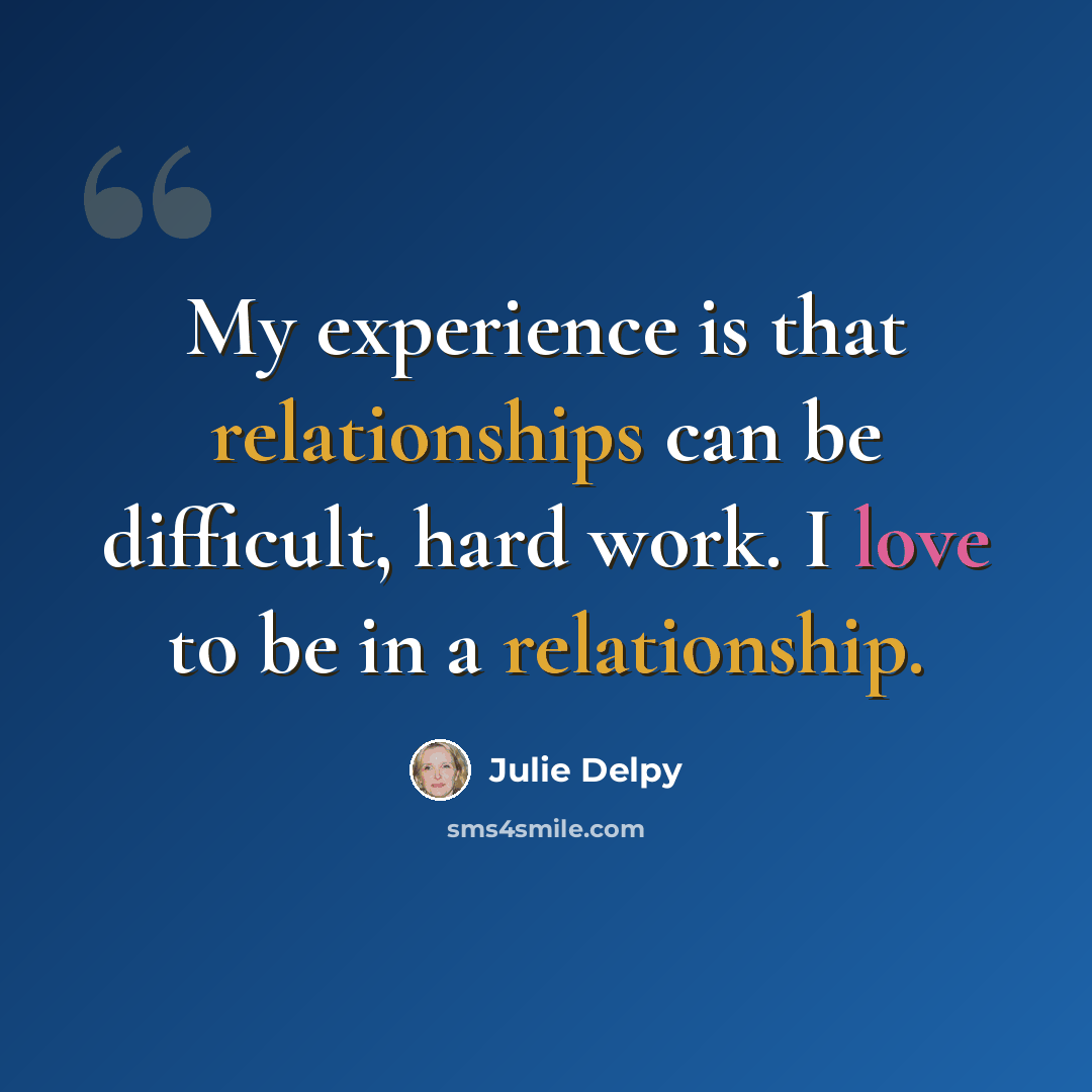 “My experience is that relationships can be difficult, hard work. I love to be in a relationship.” quote by Julie Delpy