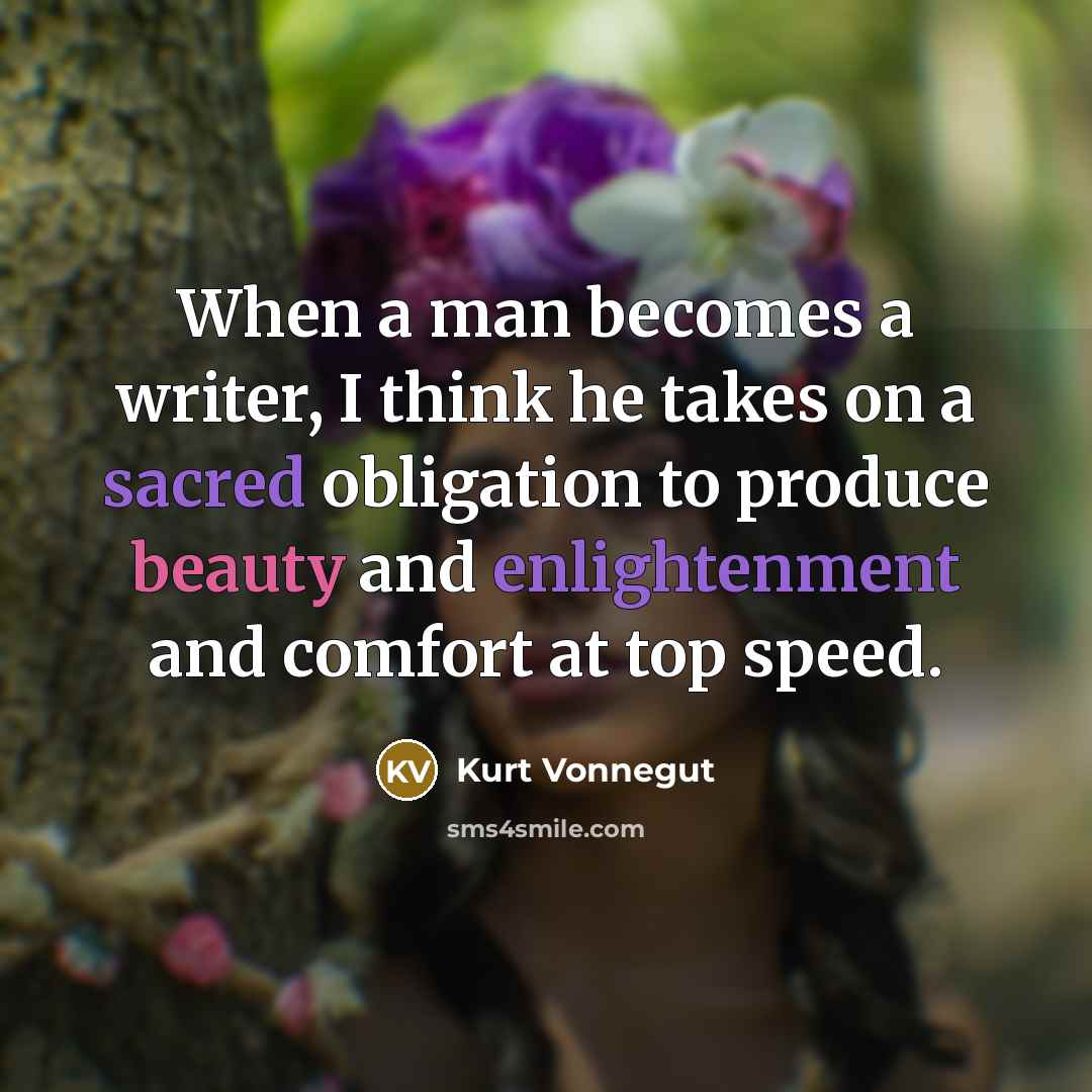 “When a man becomes a writer, I think he takes on a sacred obligation to produce beauty and enlightenment and comfort at top speed.” quote by Kurt Vonnegut