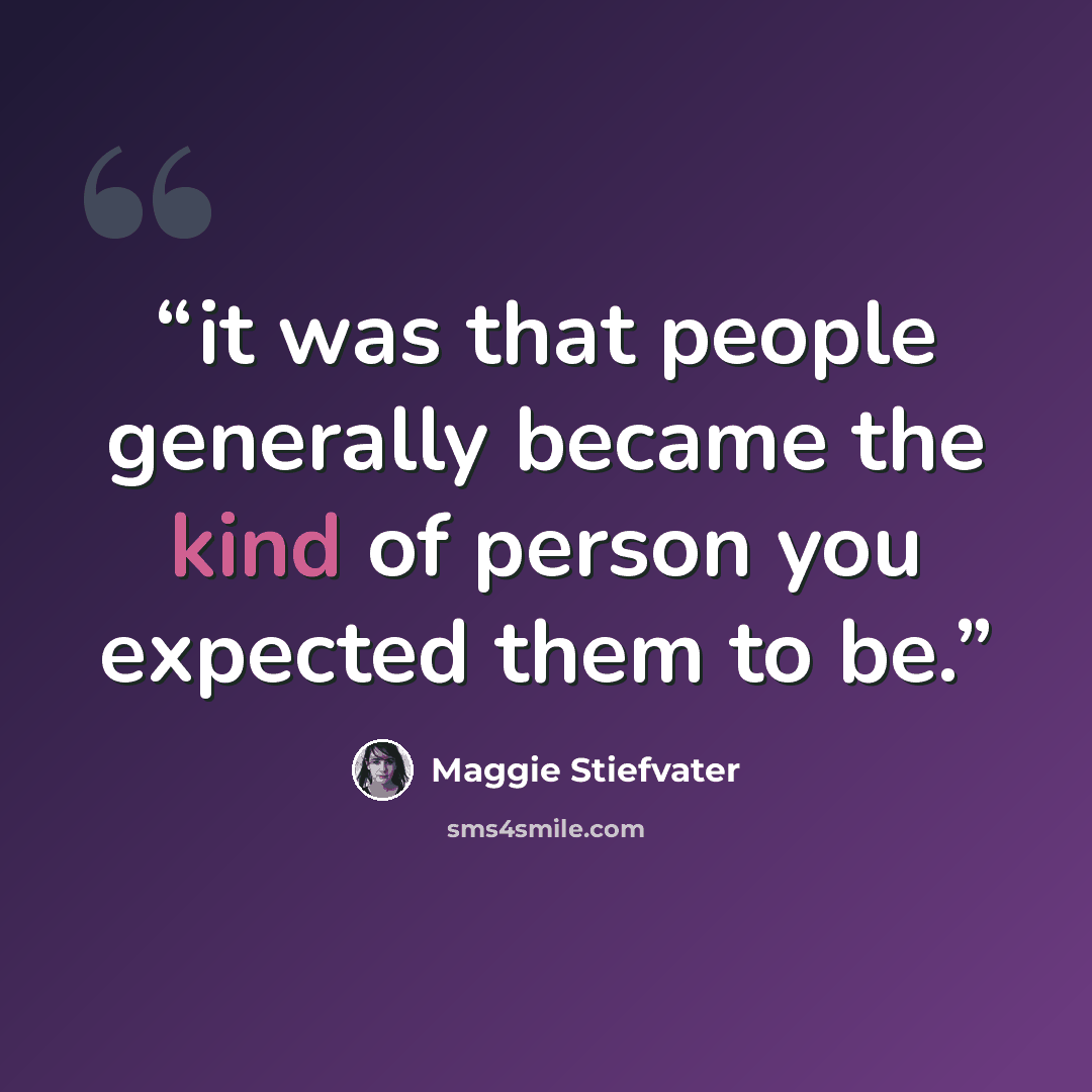“it was that people generally became the kind of person you expected them to be.” quote by Maggie Stiefvater