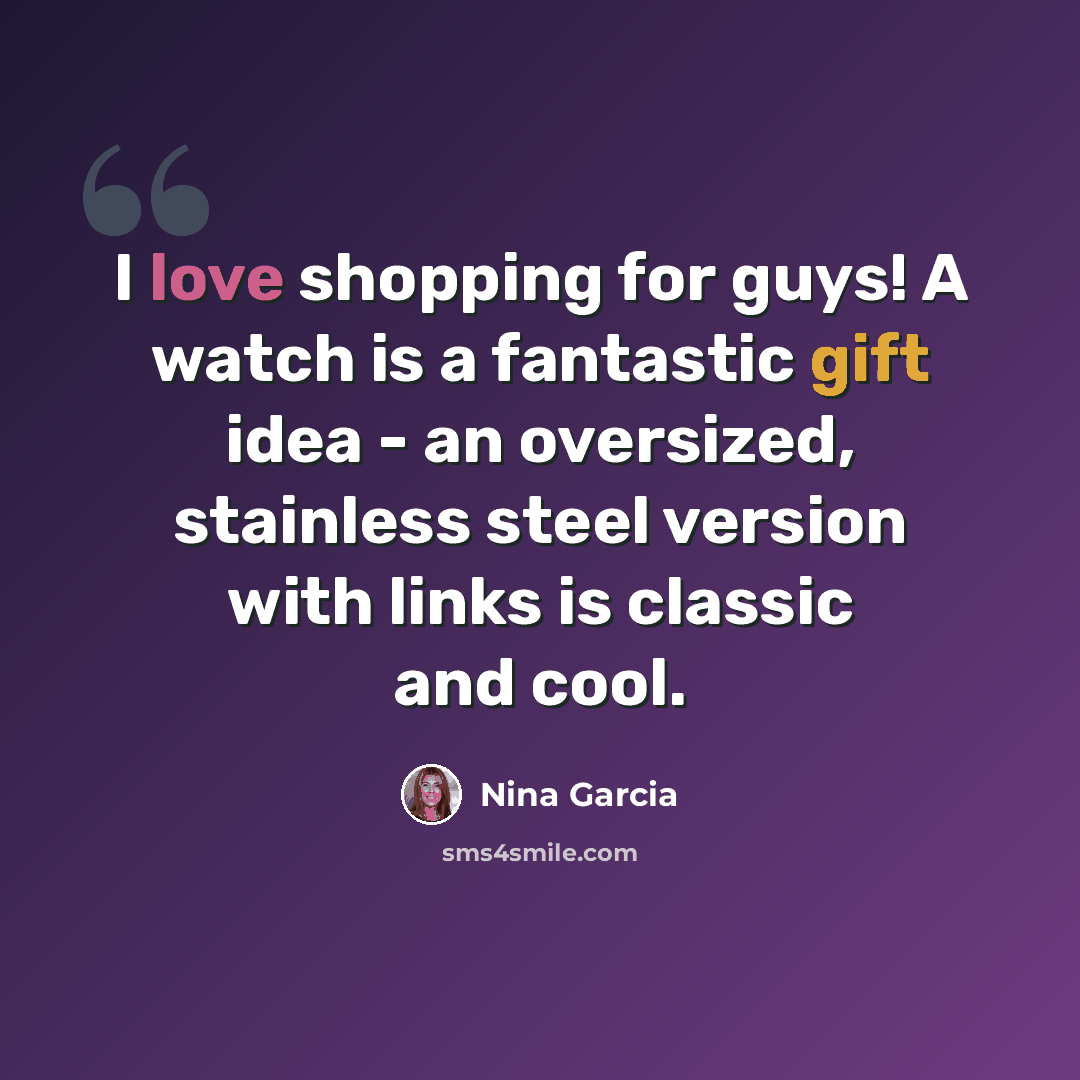 “I love shopping for guys! A watch is a fantastic gift idea - an oversized, stainless steel version with links is classic and cool.” quote by Nina Garcia