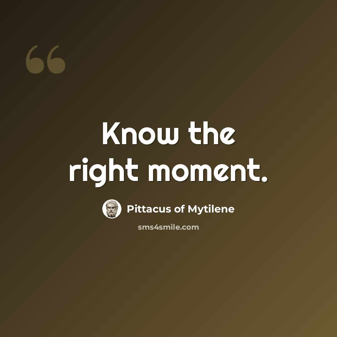 “Know the right moment.” quote by Pittacus of Mytilene