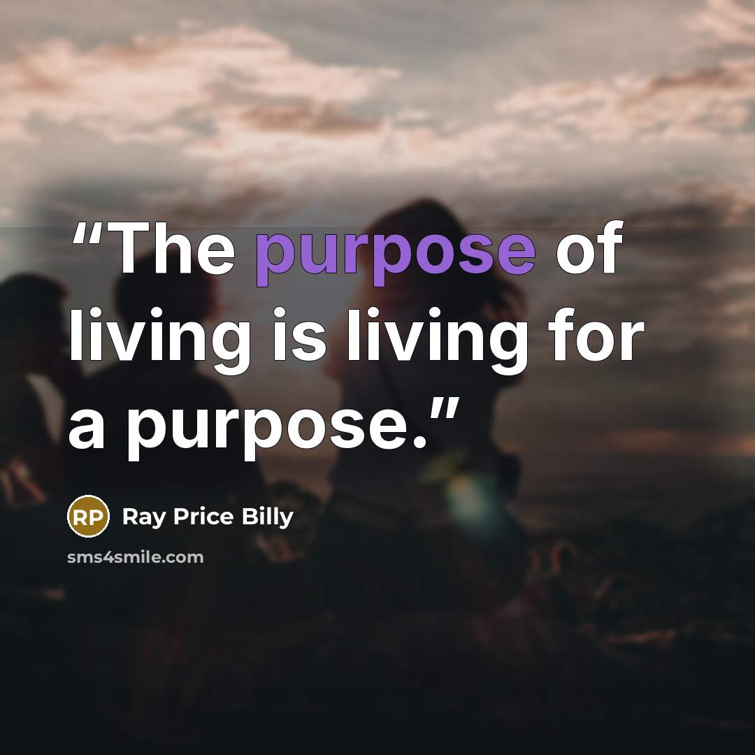 “The purpose of living is living for a purpose.” quote by Ray Price Billy